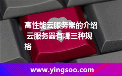 高性能云服務(wù)器的介紹 云服務(wù)器有哪三種規(guī)格 高性能云服務(wù)器的介紹 云服務(wù)器有哪三種規(guī)格
