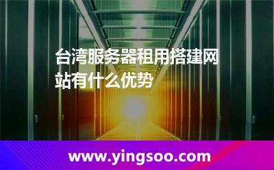 臺灣服務(wù)器租用搭建網(wǎng)站有什么優(yōu)勢 臺灣服務(wù)器租用搭建網(wǎng)站有什么優(yōu)勢