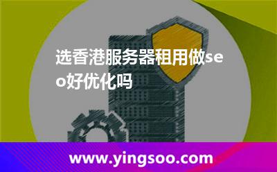選香港服務(wù)器租用做seo好優(yōu)化嗎 選香港服務(wù)器租用做seo好優(yōu)化嗎