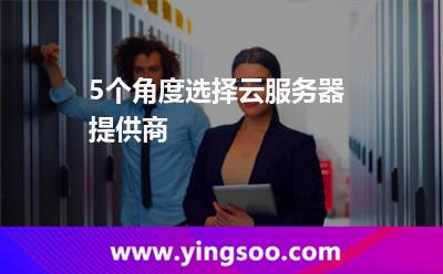 5個(gè)角度選擇云服務(wù)器提供商 5個(gè)角度選擇云服務(wù)器提供商