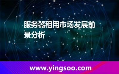 服務(wù)器互聯(lián)網(wǎng)_服務(wù)器租用市場發(fā)展前景分析 服務(wù)器互聯(lián)網(wǎng)