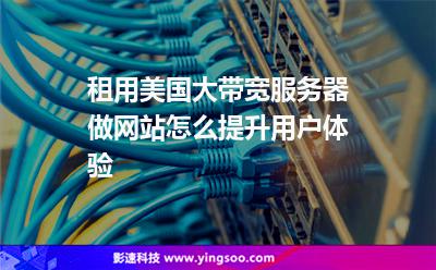 租用美國(guó)大帶寬服務(wù)器做網(wǎng)站怎么提升用戶體驗(yàn) 租用美國(guó)大帶寬服務(wù)器做網(wǎng)站怎么提升用戶體驗(yàn)