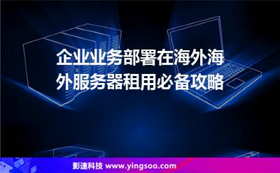 企業(yè)業(yè)務(wù)部署在海外，海外服務(wù)器租用必備攻略