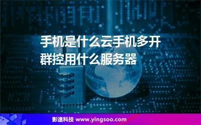 手機(jī)是什么云手機(jī)多開群控用什么服務(wù)器