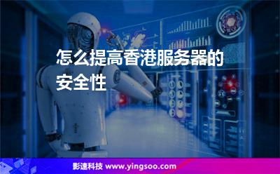 怎么提高香港服務(wù)器的安全性 怎么提高香港服務(wù)器的安全性
