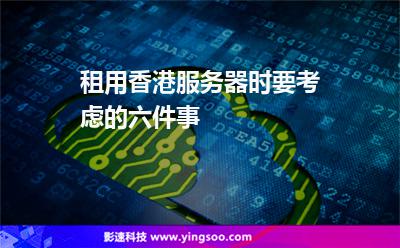 租用香港服務(wù)器時要考慮的六件事 租用香港服務(wù)器時要考慮的六件事