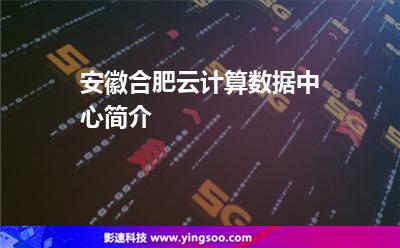 安徽合肥云計(jì)算數(shù)據(jù)中心簡介 安徽合肥云計(jì)算數(shù)據(jù)中心簡介