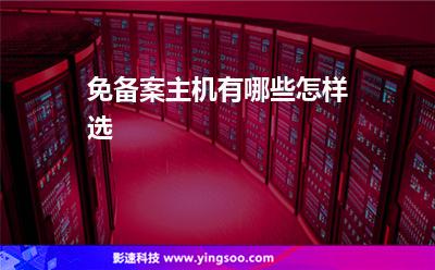 免備案主機有哪些怎樣選 免備案主機有哪些怎樣選