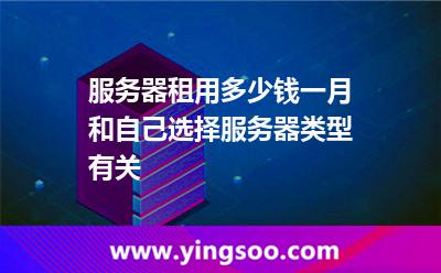 服務(wù)器租用多少錢一月，和自己選擇服務(wù)器類型有關(guān)