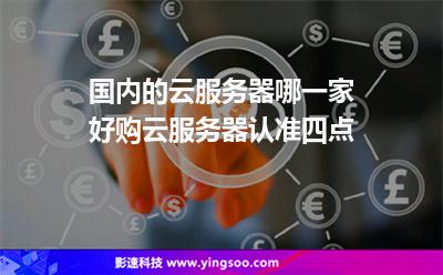 服務(wù)器國(guó)內(nèi):國(guó)內(nèi)的云服務(wù)器哪一家好購(gòu)云服務(wù)器認(rèn)準(zhǔn)四點(diǎn) 服務(wù)器國(guó)內(nèi)