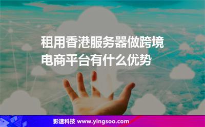 租用香港服務(wù)器做跨境電商平臺(tái)有什么優(yōu)勢(shì) 租用香港服務(wù)器做跨境電商平臺(tái)有什么優(yōu)勢(shì)