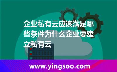 企業(yè)私有云應該滿足哪些條件為什么企業(yè)要建立私有云 企業(yè)私有云應該滿足哪些條件為什么企業(yè)要建立私有云