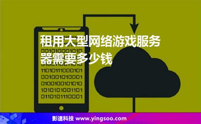 租用大型網(wǎng)絡(luò)游戲服務(wù)器需要多少錢 租用大型網(wǎng)絡(luò)游戲服務(wù)器需要多少錢