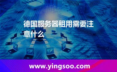 德國服務(wù)器租用需要注意什么 德國服務(wù)器租用需要注意什么