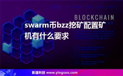 swarm幣bzz挖礦配置礦機(jī)有什么要求 swarm幣bzz挖礦配置礦機(jī)有什么要求