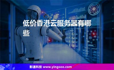 低價香港云服務(wù)器有哪些 低價香港云服務(wù)器有哪些