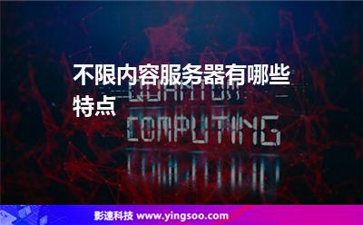 不限內(nèi)容服務(wù)器有哪些特點(diǎn) 不限內(nèi)容服務(wù)器有哪些特點(diǎn)