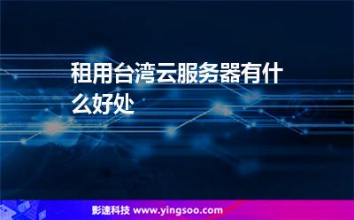 租用臺(tái)灣云服務(wù)器有什么好處 租用臺(tái)灣云服務(wù)器有什么好處