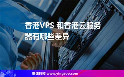 香港VPS 和香港云服務(wù)器有哪些差異 香港VPS 和香港云服務(wù)器有哪些差異