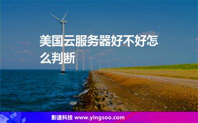 美國云服務器好不好怎么判斷 美國云服務器好不好怎么判斷