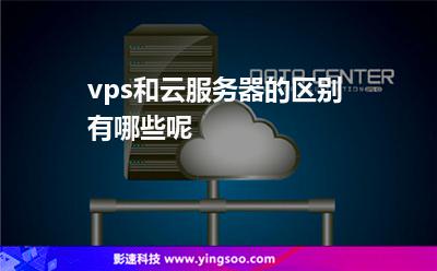 vps和云服務(wù)器的區(qū)別有哪些呢 vps和云服務(wù)器的區(qū)別有哪些呢