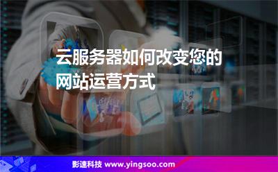 云服務(wù)器如何改變您的網(wǎng)站運營方式 云服務(wù)器如何改變您的網(wǎng)站運營方式