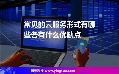 常見(jiàn)的云服務(wù)形式有哪些，各有什么優(yōu)缺點(diǎn)