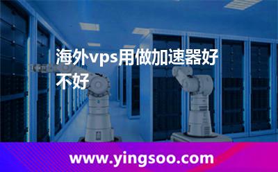 海外vps用做加速器好不好? 海外vps用做加速器好不好?