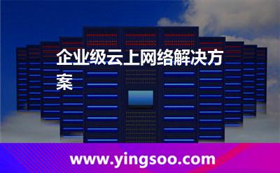 企業(yè)級(jí)云上網(wǎng)絡(luò)解決方案 企業(yè)級(jí)云上網(wǎng)絡(luò)解決方案