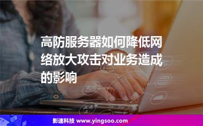 高防服務(wù)器如何降低網(wǎng)絡(luò)放大攻擊對(duì)業(yè)務(wù)造成的影響 高防服務(wù)器如何降低網(wǎng)絡(luò)放大攻擊對(duì)業(yè)務(wù)造成的影響
