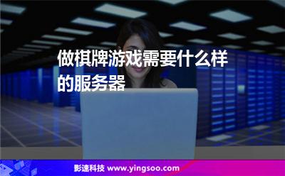 做棋牌游戲需要什么樣的服務(wù)器 做棋牌游戲需要什么樣的服務(wù)器