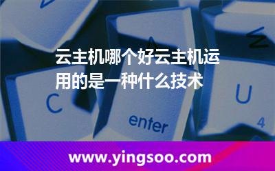 云主機哪個好云主機運用的是一種什么技術 云主機哪個好云主機運用的是一種什么技術