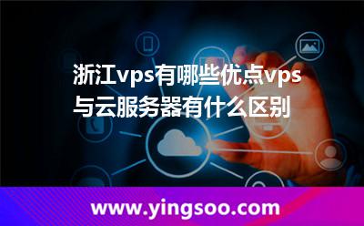 浙江vps有哪些優(yōu)點vps與云服務器有什么區(qū)別 浙江vps有哪些優(yōu)點vps與云服務器有什么區(qū)別