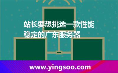 站長(zhǎng)要想挑選一款性能穩(wěn)定的廣東服務(wù)器