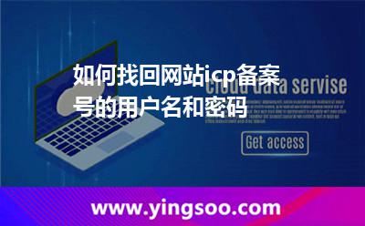 如何找回網(wǎng)站icp備案號的用戶名和密碼 如何找回網(wǎng)站icp備案號的用戶名和密碼