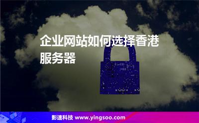 企業(yè)網(wǎng)站如何選擇香港服務(wù)器 企業(yè)網(wǎng)站如何選擇香港服務(wù)器