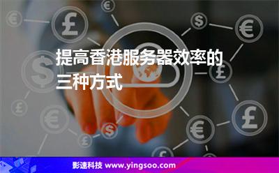 服務(wù)器香港:提高香港服務(wù)器效率的三種方式 服務(wù)器香港