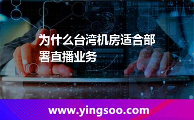 為什么臺灣機房適合部署直播業(yè)務 為什么臺灣機房適合部署直播業(yè)務