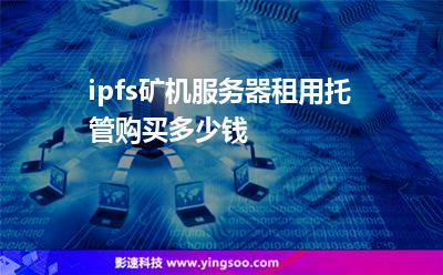 儲(chǔ)存互聯(lián)網(wǎng):ipfs礦機(jī)服務(wù)器租用托管購(gòu)買多少錢 儲(chǔ)存互聯(lián)網(wǎng)