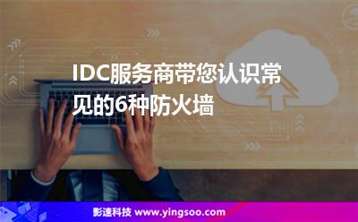 IDC服務(wù)商，帶您認(rèn)識常見的6種防火墻