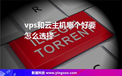 vps和云主機(jī)哪個(gè)好要怎么選擇 vps和云主機(jī)哪個(gè)好要怎么選擇
