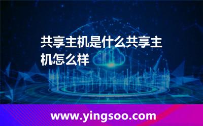共享主機是什么，共享主機怎么樣