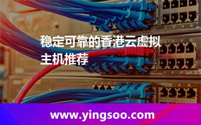 穩(wěn)定可靠的香港云虛擬主機推薦 穩(wěn)定可靠的香港云虛擬主機推薦