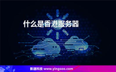 什么是香港服務(wù)器 什么是香港服務(wù)器