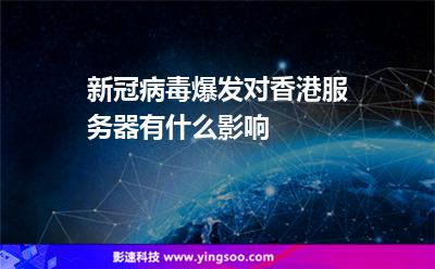 新冠病毒爆發(fā)對香港服務(wù)器有什么影響 新冠病毒爆發(fā)對香港服務(wù)器有什么影響