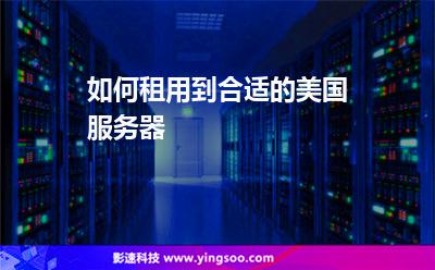 如何租用到合適的美國服務(wù)器 如何租用到合適的美國服務(wù)器