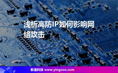 淺析高防IP如何影響網(wǎng)絡(luò)攻擊 淺析高防IP如何影響網(wǎng)絡(luò)攻擊
