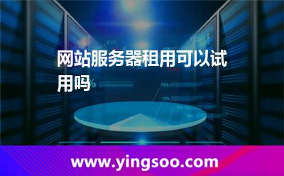 網(wǎng)站服務(wù)器租用可以試用嗎 網(wǎng)站服務(wù)器租用可以試用嗎