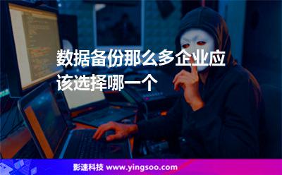 數(shù)據(jù)備份那么多，企業(yè)應(yīng)該選擇哪一個(gè)