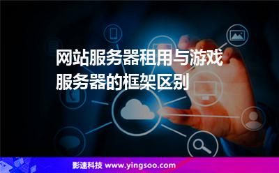 網(wǎng)站服務(wù)器租用與游戲服務(wù)器的框架區(qū)別 網(wǎng)站服務(wù)器租用與游戲服務(wù)器的框架區(qū)別